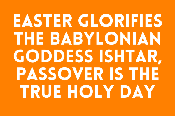 Easter Glorifies the Babylonian Goddess Ishtar, Passover is the True Holy Day