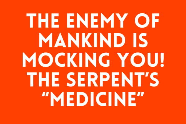 The Enemy of Mankind Is Mocking You! The Serpent’s “Medicine”