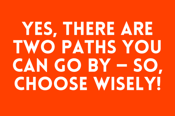 Yes, there are two paths you can go by — So, choose wisely!