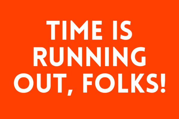 Time is running out, folks!